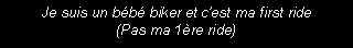 Zone de Texte: Je suis un bb biker et cest ma first ride(Pas ma 1re ride)