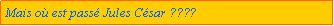 Zone de Texte: Mais o est pass Jules Csar ????