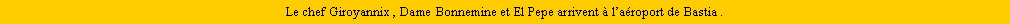 Zone de Texte: Le chef Giroyannix , Dame Bonnemine et El Pepe arrivent  laroport de Bastia .