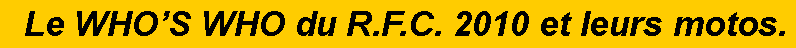 Zone de Texte:   Le WHOS WHO du R.F.C. 2010 et leurs motos. 