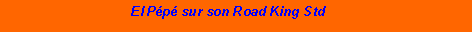 Zone de Texte:                                   El Pp sur son Road King Std