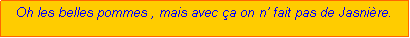 Zone de Texte: Oh les belles pommes , mais avec a on n fait pas de Jasnire.