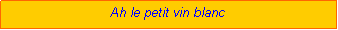 Zone de Texte: Ah le petit vin blanc