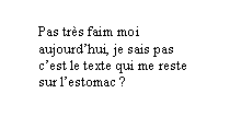 Bulle ronde: Pas trs faim moi aujourdhui, je sais pas cest le texte qui me reste sur lestomac ? 