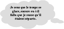Penses: Je sens que le temps se glace, encore eu-t-il fallu que je susse quil taient spars. 