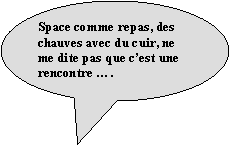 Bulle ronde: Space comme repas, des chauves avec du cuir, ne me dite pas que cest une rencontre .